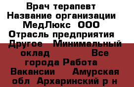 Врач терапевт › Название организации ­ МедЛюкс, ООО › Отрасль предприятия ­ Другое › Минимальный оклад ­ 40 000 - Все города Работа » Вакансии   . Амурская обл.,Архаринский р-н